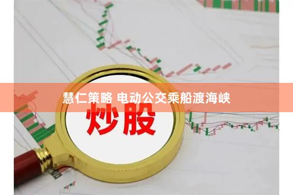 慧仁策略 電動(dòng)公交乘船渡海峽